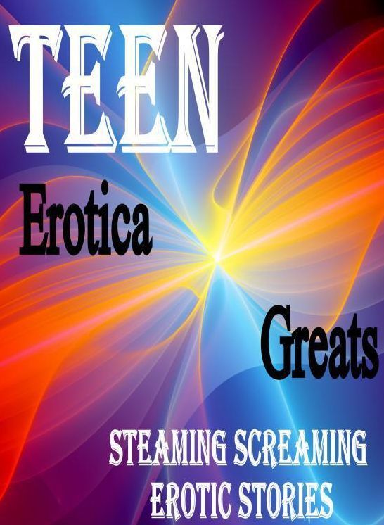 Teen: Erotica Greats Steaming Screaming Erotic Stories ( Erotic Photography Lesbian, She-male, Gay, Fetish, Bondage, Sex, Erotic, Erotica, Hentai, Nude )