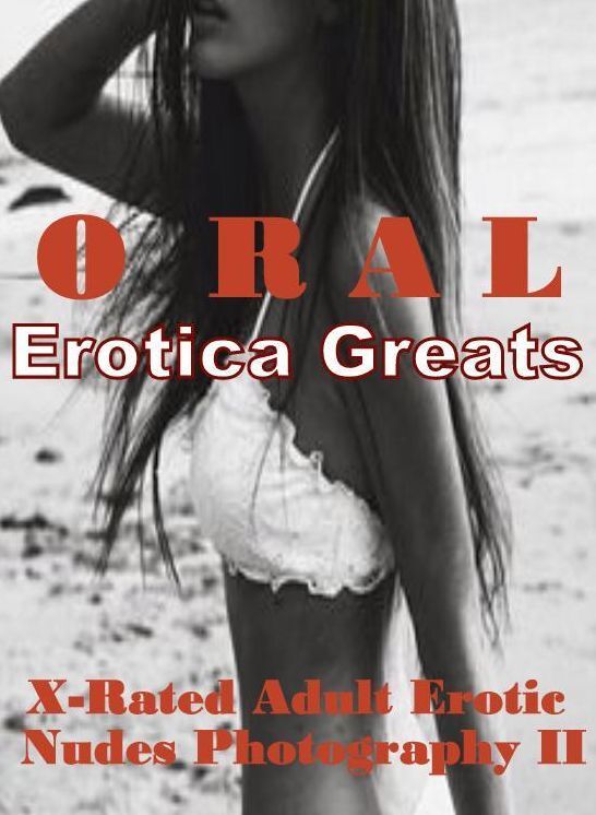 Oral: Erotica Greats X-Rated Adult Erotic Nudes Photography II ( Erotic Photography, Naked Adult Nudes, Breast, Domination, Bare Ass, Hentai, XXX, Adult Sex, Teen )