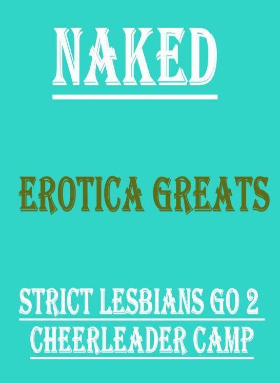 Naked: Erotica Greats Strict Lesbians Go 2 Cheerleader Camp ( Erotic Photography, Erotic Stories, Nude Photos, Sex, Erotic, Adult, Domination, Hentai, Naked, Fetish )
