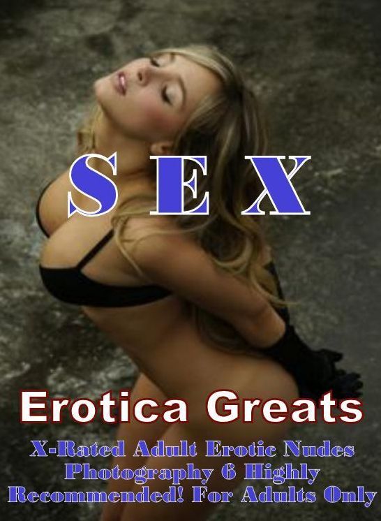 Sex: Erotica Greats X-Rated Adult Erotic Nudes Photography 6 Highly Recommended! For Adults Only ( Erotic Photography, Erotic Stories, Nude Photos, Sex, Erotic, Adult, Domination, Hentai, Naked, Fetish )