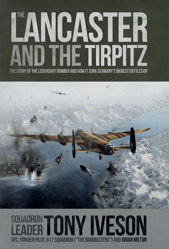 The Lancaster and the Tirpitz: The Story of the Legendary Bomber and How it Sunk the German's Biggest Battleship