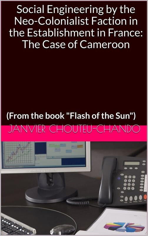 Social Engineering by the Neo-Colonialist Faction in the Establishment in France: The Case of Cameroon (From the book "Flash of the Sun")