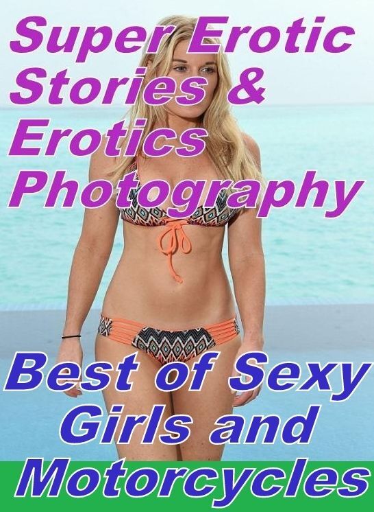 Erotic Nudes: Super Erotic Stories & Erotics Photography Best of "Sexy Girls and Motorcycles" ( Erotic Photography, Erotic Stories, Nude Photos, Lesbian, She-male, Gay, Fetish, Bondage, Sex, Erotic, Erotica, Hentai, Oral, Porno )