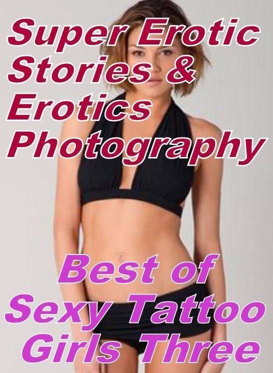 Erotic: Super Erotic Stories & Erotics Photography Best of "Sexy Tattoo Girls Three" ( Erotic Photography, Erotic Stories, Nude Photos, Lesbian, She-male, Gay, Fetish, Bondage, Sex, Erotic, Erotica, Hentai, Oral, Porno )