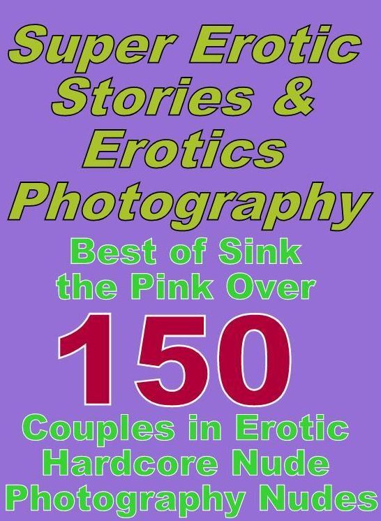 Porn: Super Erotic Stories & Erotics Photography Best of "Sink the Pink Over 150 Couples in Erotic Hardcore Nude Photography Nudes" ( Erotic Photography, Erotic Stories, Nude Photos, Lesbian, She-male, Gay, Fetish, Bondage, Sex, Erotic, Erotica, Hentai )