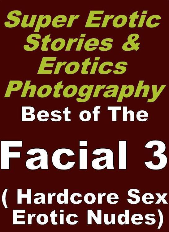 Domination: Super Erotic Stories & Erotics Photography Best of "The Facial 3 ( Hardcore Sex Erotic Nudes)" ( Erotic Photography, Erotic Stories, Nude Photos, Lesbian, She-male, Gay, Fetish, Bondage, Sex, Erotic, Erotica, Hentai, Oral, Porno )