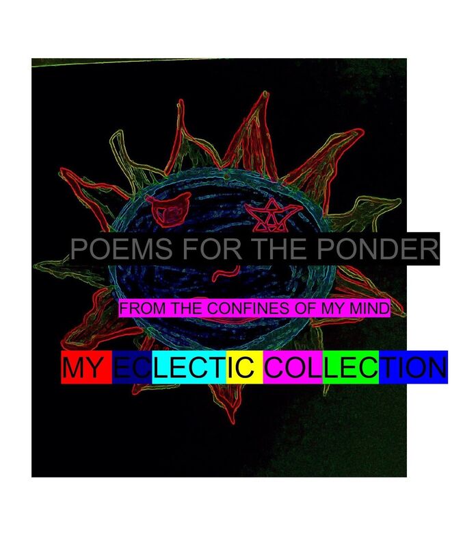 My Eclectic Collection, From the Confines of my Mind, Poems for the Ponder