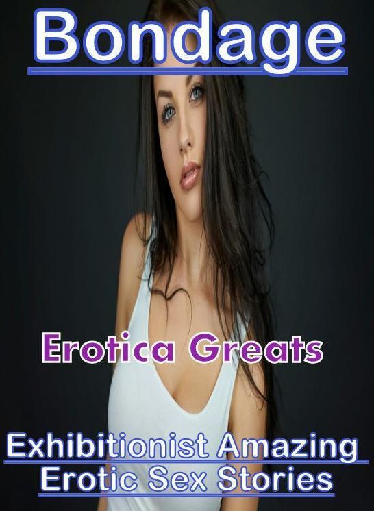 Erotic, Erotica - Erotic Romance: Erotica Greats Exhibitionist Amazing Erotic Sex Stories ( Erotic Photography Lesbian, She-male, Gay, Fetish, Bondage, Sex, Erotic, Erotica, Hentai, Nude )