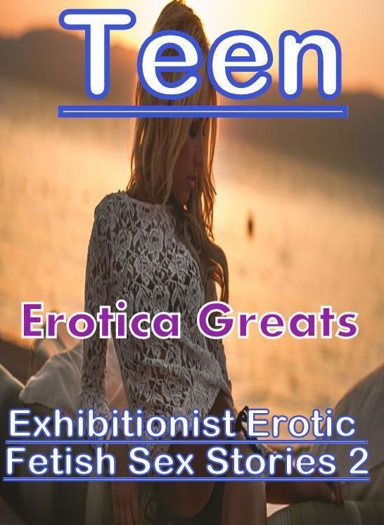 Erotic, Erotica - Erotic Romance: Erotica Greats Exhibitionist Erotic Fetish Sex Stories 2 ( Erotic Photography, Naked Adult Nudes, Breast, Domination, Bare Ass, Hentai, XXX, Adult Sex, Teen )