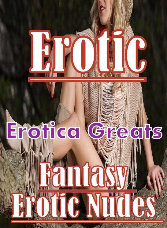 Erotic, Erotica - Erotic Romance: Erotica Greats Fantasy Erotic Nudes (Naked real Sex Nude Adult Fetish Photography) ( Erotic Photography Lesbian, She-male, Gay, Fetish, Bondage, Sex, Erotic, Erotica, Hentai, Nude )