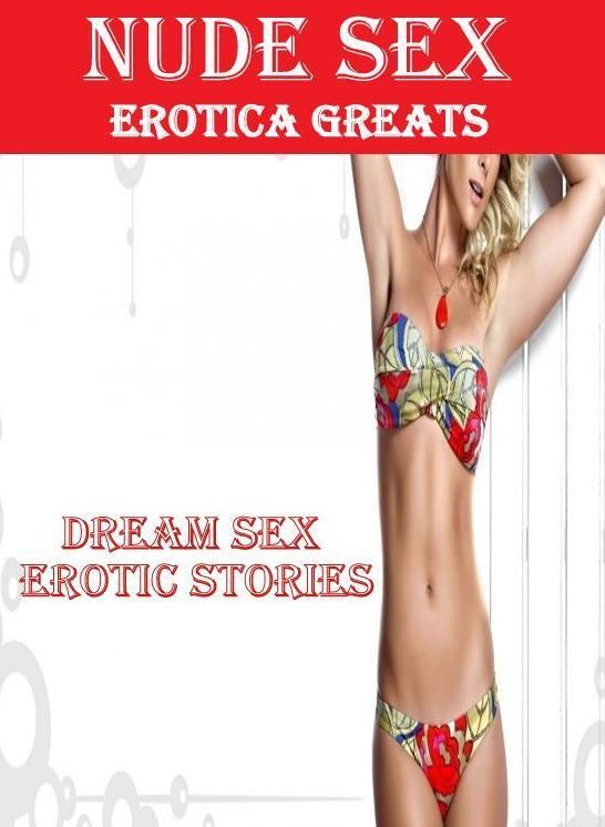 Nude Sex: Erotica Greats Dream Sex Erotic Stories ( Erotic Photography, Naked Adult Nudes, Breast, Domination, Bare Ass, Hentai, XXX, Adult Sex, Teen )