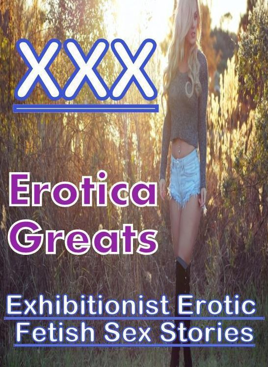 Erotic, Erotica - Erotic Romance: Erotica Greats Exhibitionist Erotic Fetish Sex Stories ( Erotic Photography, Erotic Stories, Nude Photos, Sex, Erotic, Adult, Domination, Hentai, Naked, Fetish )