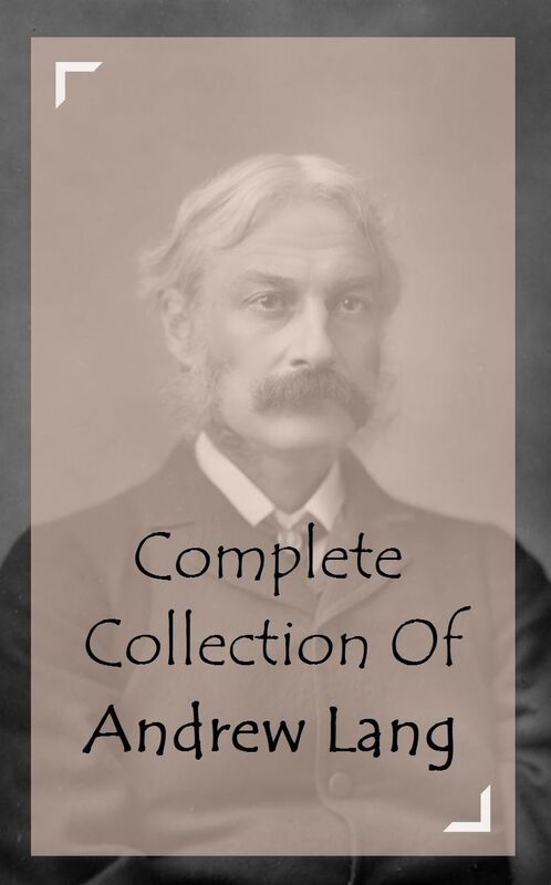 Complete Collection Of Andrew Lang (Huge Collection of Works of Andrew lang including Helen of Troy, The Arabian Nights, The Book of Dreams and Ghosts, The Blue Fairy Book, And A Lot More)