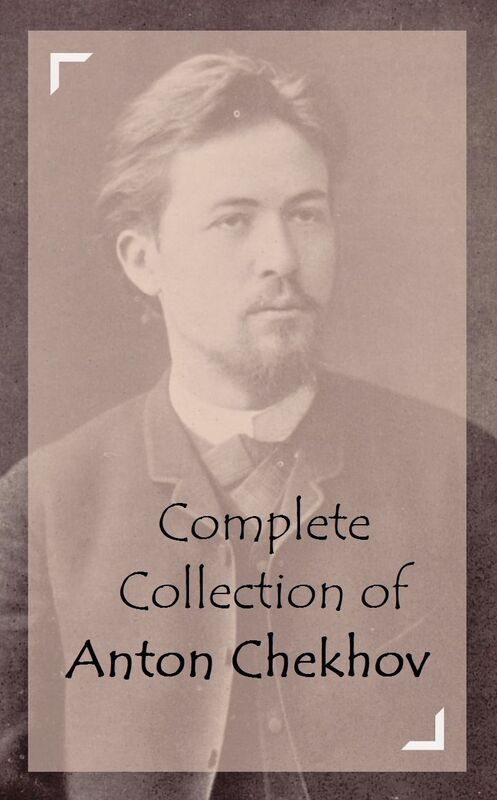 Complete Collection of Anton Chekhov (Huge Collection of Anton Chekhov Including Ivanoff, The Sea-Gull, The Slanderer, The Wife and Other Stories, The Witch and Other Stories, Uncle Vanya, Best Russian Short Stories, And A Lot More)