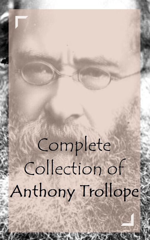 Complete Collection of Anthony Trollope (Huge Collection of Anthony Trollope Including Cousin Henry, Doctor Thorne, Framley Parsonage, Ayala's Angel, Barchester Towers, The Warden, The Way We Live Now, And A Lot More)