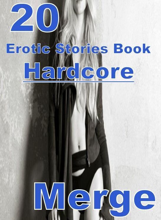 Erotic Stories: 20 Hardcore Erotic Stories Book Merge Naked , Adult Nudes, Domination, Fetish, Bondage, Sex, Erotic, Erotica, XXX, Nude, Oral