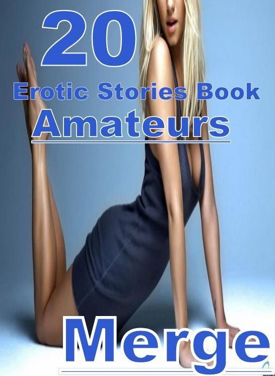 Erotic: 20 Amateurs Erotic Stories Book Merge Naked , Adult Nudes, Domination, Fetish, Bondage, Sex, Erotic, Erotica, XXX, Nude, Oral