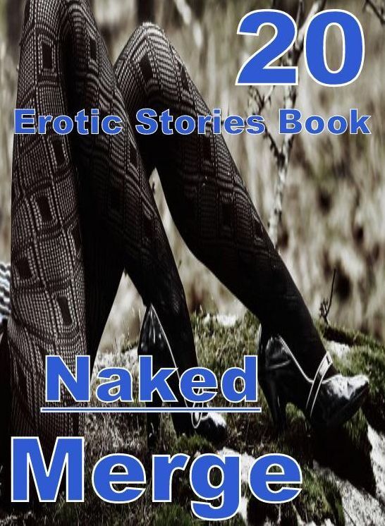Naked: 20 Naked Erotic Stories Book Merge ( sex, porn, fetish, bondage, oral, anal, ebony, domination, erotic sex stories, adult, xxx, shemale, voyeur, erotic, blowjob )