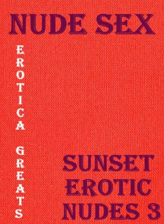 Nude Sex: Erotica Greats Sunset Erotic Nudes 3 ( Erotic Photography, Erotic Stories, Nude Photos, Sex, Erotic, Adult, Domination, Hentai, Naked, Fetish )