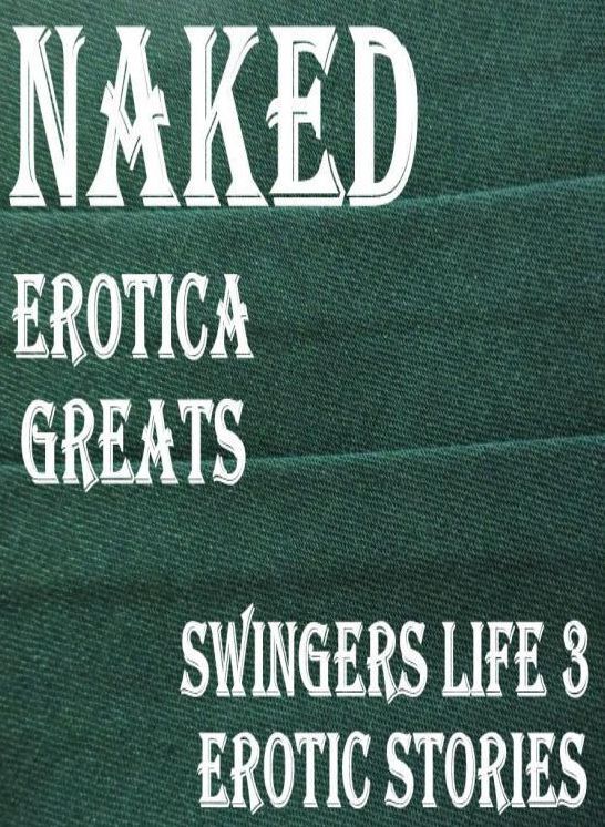 Naked: Erotica Greats Swingers Life 3 Erotic Stories (Dominant Females Adult Sex Edition) ( Erotic Photography Lesbian, She-male, Gay, Fetish, Bondage, Sex, Erotic, Erotica, Hentai, Nude )