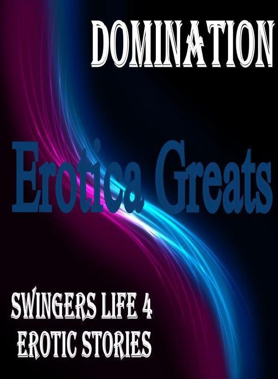 Domination: Erotica Greats Swingers Life 4 Erotic Stories (Dominant Females Adult Sex Edition) ( Erotic Photography, Erotic Stories, Nude Photos, Sex, Erotic, Adult, Domination, Hentai, Naked, Fetish )