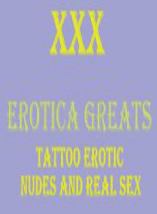 XXX: Erotica Greats TATTOO EROTIC NUDES AND REAL SEX ( Erotic Photography Lesbian, She-male, Gay, Fetish, Bondage, Sex, Erotic, Erotica, Hentai, Nude )
