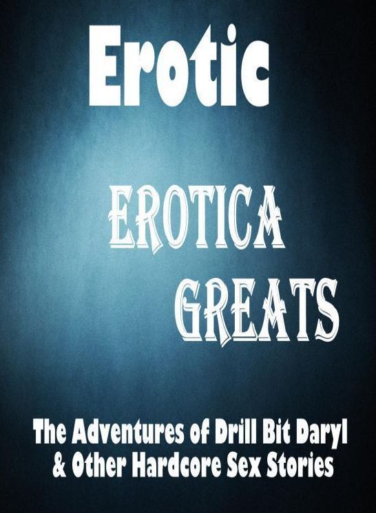 Erotic: Erotica Greats The Adventures of Drill Bit Daryl & Other Hardcore Sex Stories ( Erotic Photography, Erotic Stories, Nude Photos, Sex, Erotic, Adult, Domination, Hentai, Naked, Fetish )
