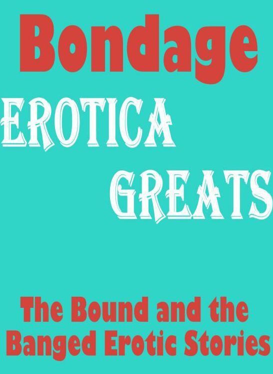 Bondage: Erotica Greats The Bound and the Banged Erotic Stories ( Erotic Photography Lesbian, She-male, Gay, Fetish, Bondage, Sex, Erotic, Erotica, Hentai, Nude )