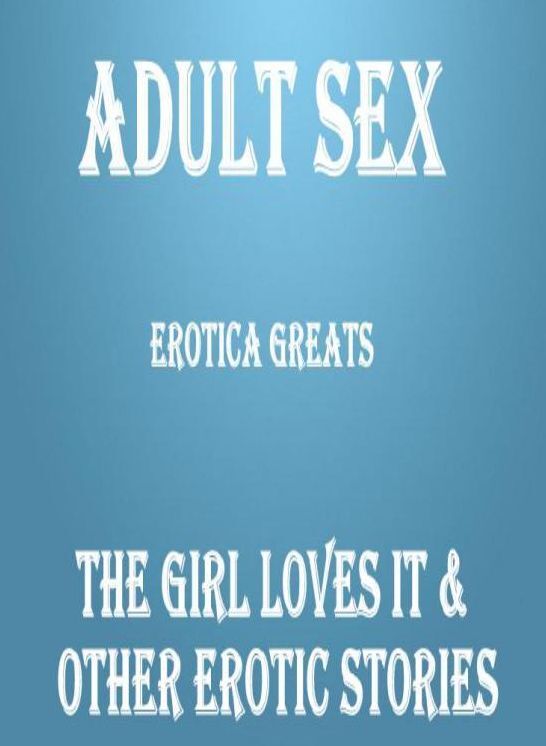Adult Sex: Erotica Greats The Girl Loves it & Other Erotic Stories ( Erotic Photography, Naked Adult Nudes, Breast, Domination, Bare Ass, Hentai, XXX, Adult Sex, Teen )