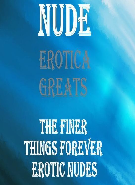 Nude: Erotica Greats The Finer Things Forever Erotic Nudes ( Erotic Photography, Erotic Stories, Nude Photos, Sex, Erotic, Adult, Domination, Hentai, Naked, Fetish )