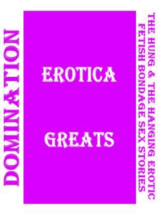 Domination: Erotica Greats The Hung & the Hanging Erotic Fetish Bondage Sex Stories ( Erotic Photography, Erotic Stories, Nude Photos, Sex, Erotic, Adult, Domination, Hentai, Naked, Fetish )