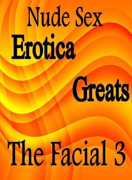 Nude Sex: Erotica Greats The Facial 3 ( Hardcore Sex Erotic Nudes) ( Erotic Photography, Erotic Stories, Nude Photos, Sex, Erotic, Adult, Domination, Hentai, Naked, Fetish )
