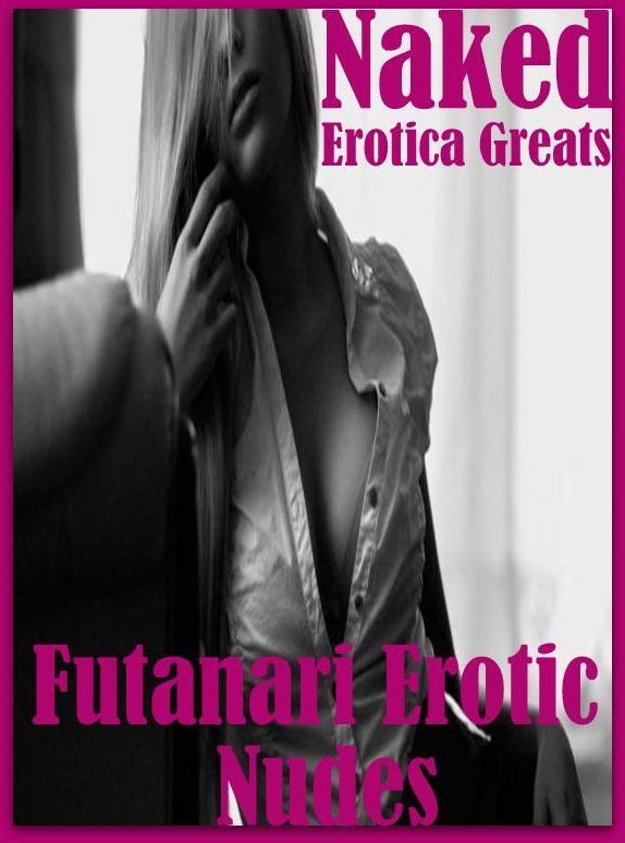 Naked: Erotica Greats Futanari Erotic Nudes ( Erotic Photography, Erotic Stories, Nude Photos, Sex, Erotic, Adult, Domination, Hentai, Naked, Fetish )
