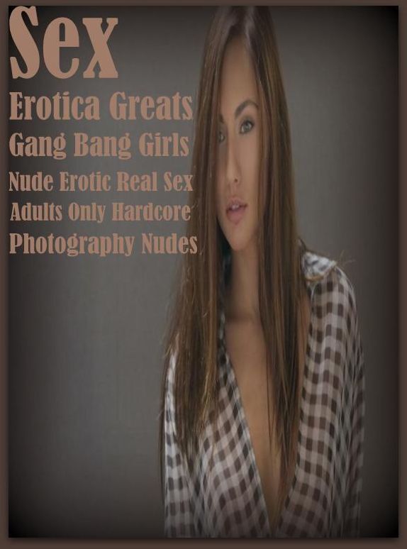 Sex: Erotica Greats Gang Bang Girls Nude Erotic Real Sex Adults Only Hardcore Photography Nudes ( Erotic Photography Lesbian, She-male, Gay, Fetish, Bondage, Sex, Erotic, Erotica, Hentai, Nude )