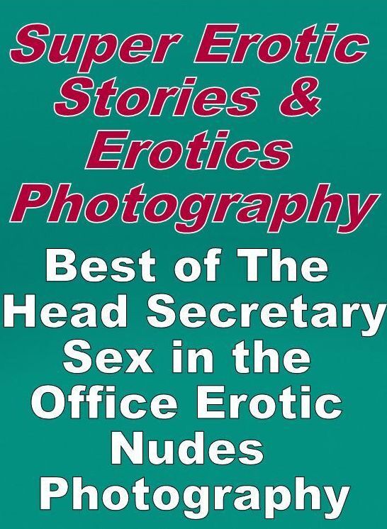 Erotica: Super Erotic Stories & Erotics Photography Best of "The Head Secretary ; Sex in the Office Erotic Nudes Photography " ( Erotic Photography, Erotic Stories, Nude Photos, Lesbian, She-male, Gay, Fetish, Bondage, Sex, Erotic, Erotica, Hentai, Oral,
