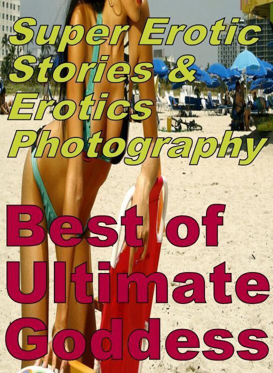Bondage: Super Erotic Stories & Erotics Photography Best of "Ultimate Goddess" ( Erotic Photography, Erotic Stories, Nude Photos, Lesbian, She-male, Gay, Fetish, Bondage, Sex, Erotic, Erotica, Hentai, Oral, Porno )