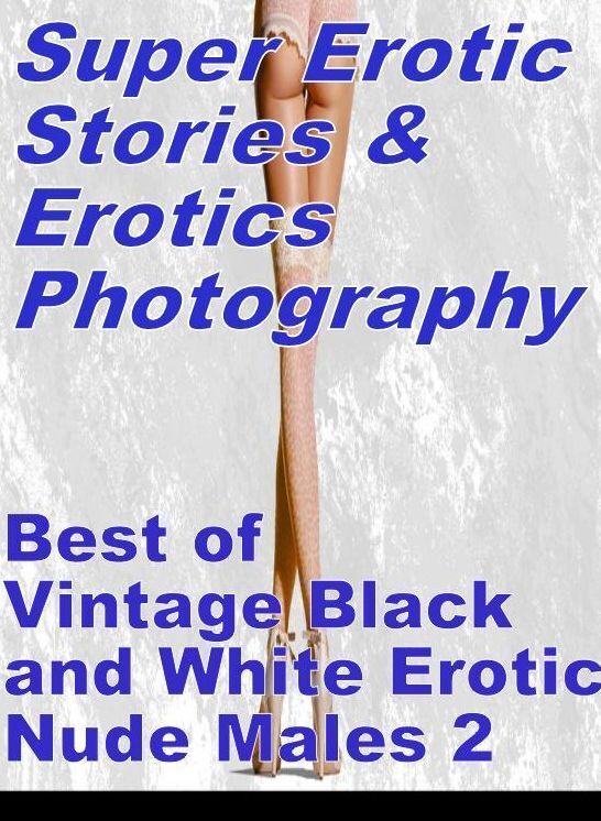 Sex: Super Erotic Stories & Erotics Photography Best of "Vintage Black and White Erotic Nude Males 2" ( Erotic Photography, Erotic Stories, Nude Photos, Lesbian, She-male, Gay, Fetish, Bondage, Sex, Erotic, Erotica, Hentai, Oral, Porno )