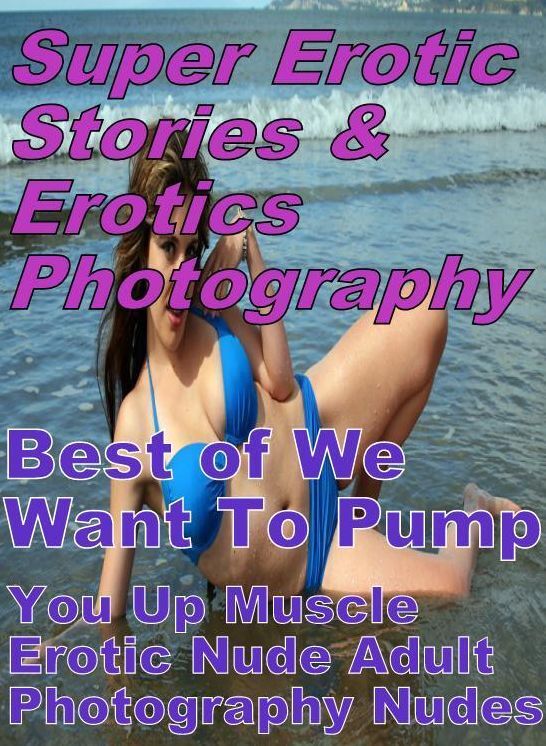 Erotic: Super Erotic Stories & Erotics Photography Best of "We Want To Pump You Up Muscle Erotic Nude Adult Photography Nudes " ( Erotic Photography, Erotic Stories, Nude Photos, Lesbian, She-male, Gay, Fetish, Bondage, Sex, Erotic, Erotica, Hentai, Oral,