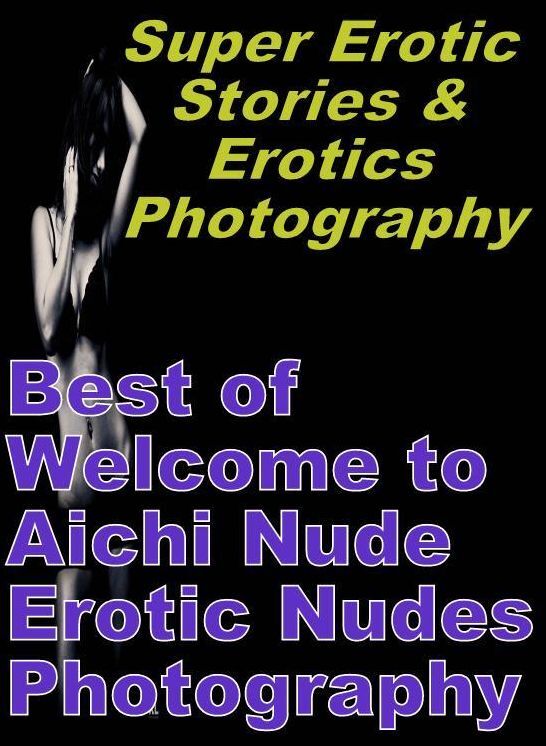 Erotica: Super Erotic Stories & Erotics Photography Best of "Welcome to Aichi Nude Erotic Nudes Photography" ( Erotic Photography, Erotic Stories, Nude Photos, Lesbian, She-male, Gay, Fetish, Bondage, Sex, Erotic, Erotica, Hentai, Oral, Porno )