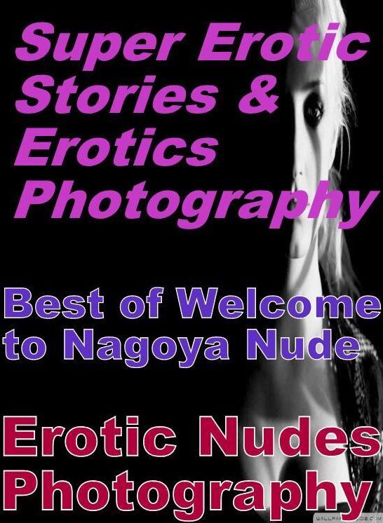 Nudes: Super Erotic Stories & Erotics Photography Best of "Welcome to Nagoya Nude Erotic Nudes Photography ( Erotic Photography, Erotic Stories, Nude Photos, Lesbian, She-male, Gay, Fetish, Bondage, Sex, Erotic, Erotica, Hentai, Oral, Porno )