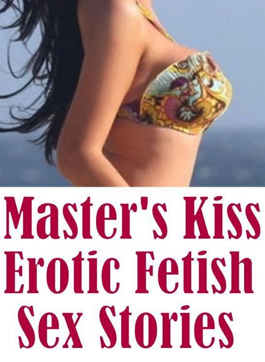 Romance: Extreme Erotic XXX Fantasy Real Sex Master's Kiss : Erotic Fetish Sex Stories ( sex, porn, fetish, bondage, oral, anal, ebony, hentai, domination, erotic photography, erotic sex stories, adult, xxx, shemale, voyeur, erotic, blowjob )