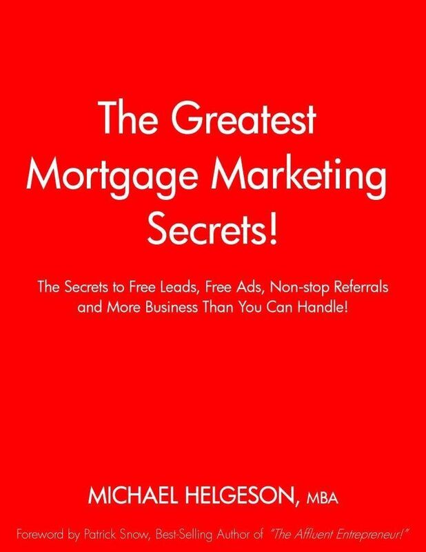 The Greatest Mortgage Marketing Secrets: The Secrets to Free Leads, Free Ads, Non-stop Referrals and More Business Than You Can Handle!