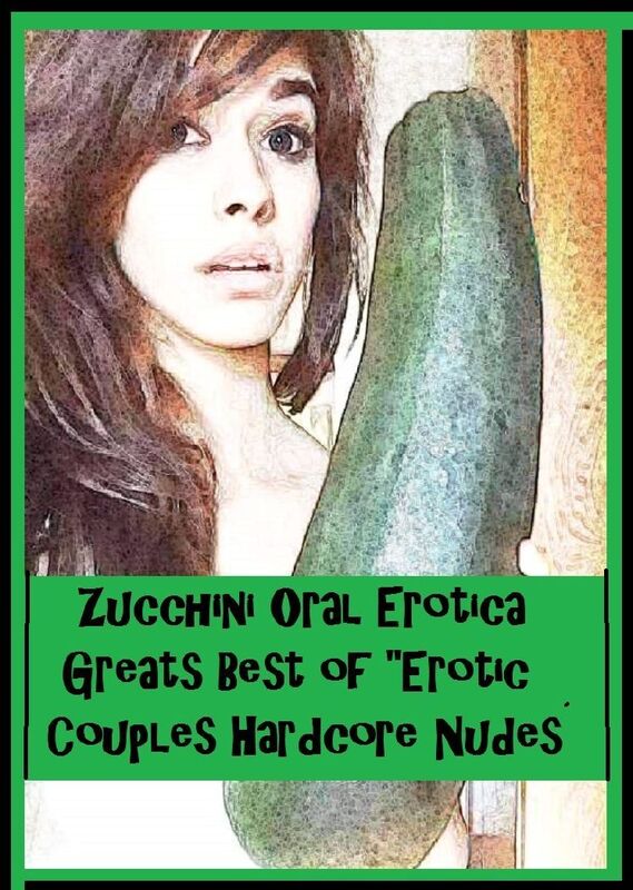Zucchini Oral Erotica Greats Best of "Erotic Couples Hardcore Nudes 2" ( Erotic Photography, Erotic Stories, Nude Photos, Sex, Erotic, Adult, Domination, Hentai, Naked, Fetish )