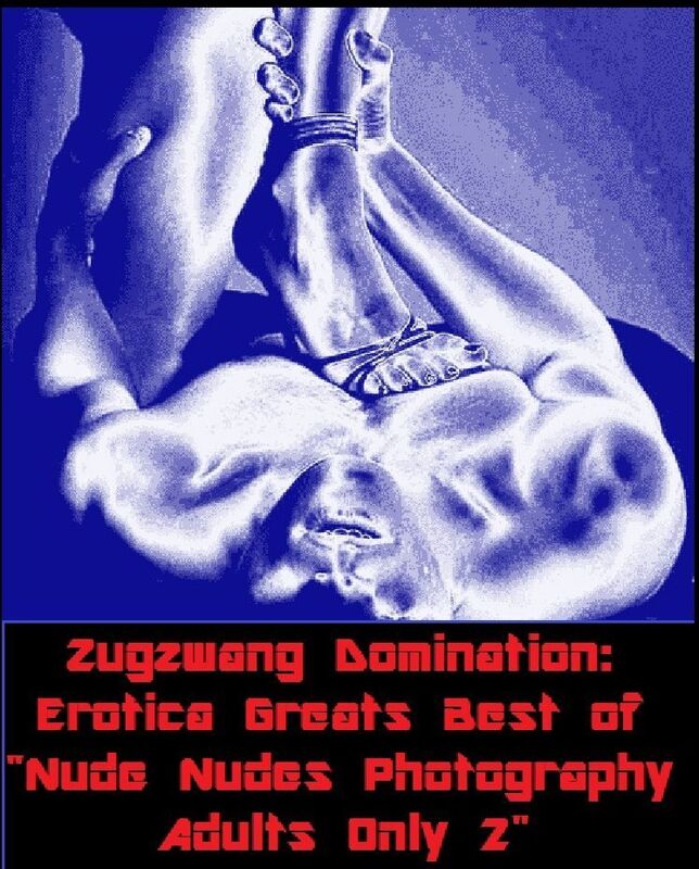 Zugzwang Domination: Erotica Greats Best of "Nude Nudes Photography Adults Only 2" ( Erotic Photography Lesbian, She-male, Gay, Fetish, Bondage, Sex, Erotic, Erotica, Hentai, Nude )