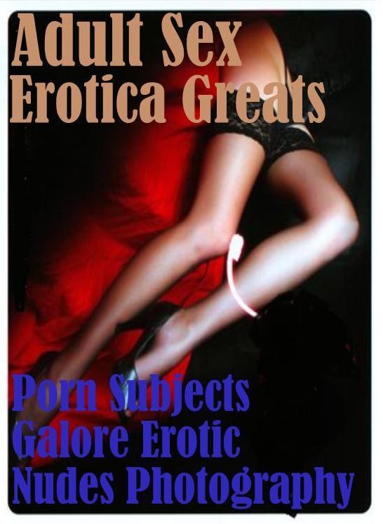 Adult Sex: Erotica Greats Porn Subjects Galore Erotic Nudes Photography ( Erotic Photography, Naked Adult Nudes, Breast, Domination, Bare Ass, Hentai, XXX, Adult Sex, Teen )