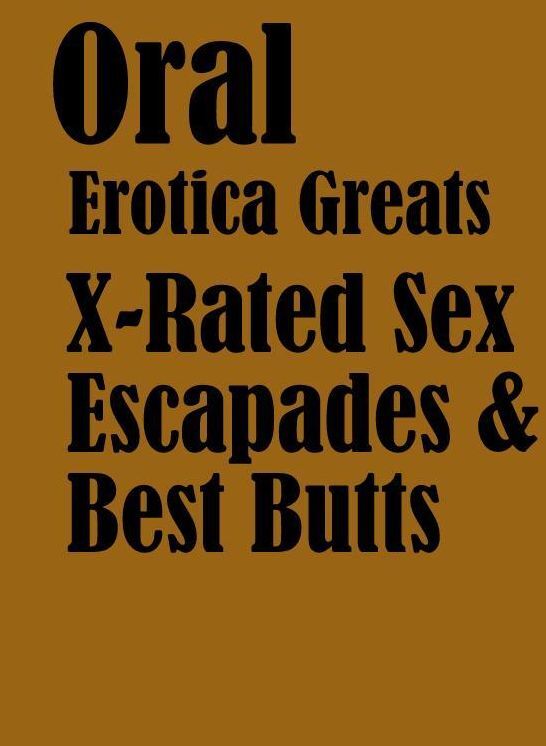 Oral: Erotica Greats X-Rated Sex Escapades & Best Butts ( Erotic Photography Lesbian, She-male, Gay, Fetish, Bondage, Sex, Erotic, Erotica, Hentai, Nude )