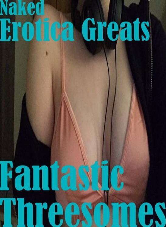Naked: Erotica Greats Fantastic Threesomes" ( Erotic Photography, Naked Adult Nudes, Breast, Domination, Bare Ass, Hentai, XXX, Adult Sex, Teen )