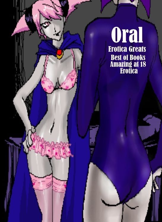 Oral: Erotica Greats Best of Books"Amazing at 18 Erotica"" ( Erotic Photography, Naked Adult Nudes, Breast, Domination, Bare Ass, Hentai, XXX, Adult Sex, Teen )