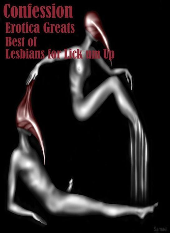 Confession: Erotica Greats Best of Lesbians for Lick um Up! ( Erotic Photography Lesbian, She-male, Gay, Fetish, Bondage, Sex, Erotic, Erotica, Hentai, Nude )