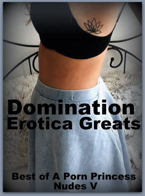 Domination: Erotica Greats Best of "A Porn Princess Nudes V" ( Erotic Photography Lesbian, She-male, Gay, Fetish, Bondage, Sex, Erotic, Erotica, Hentai, Nude )